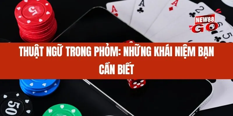 Thuật ngữ trong Phỏm_ Những khái niệm bạn cần biết